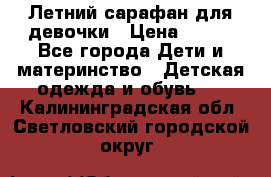 Летний сарафан для девочки › Цена ­ 700 - Все города Дети и материнство » Детская одежда и обувь   . Калининградская обл.,Светловский городской округ 